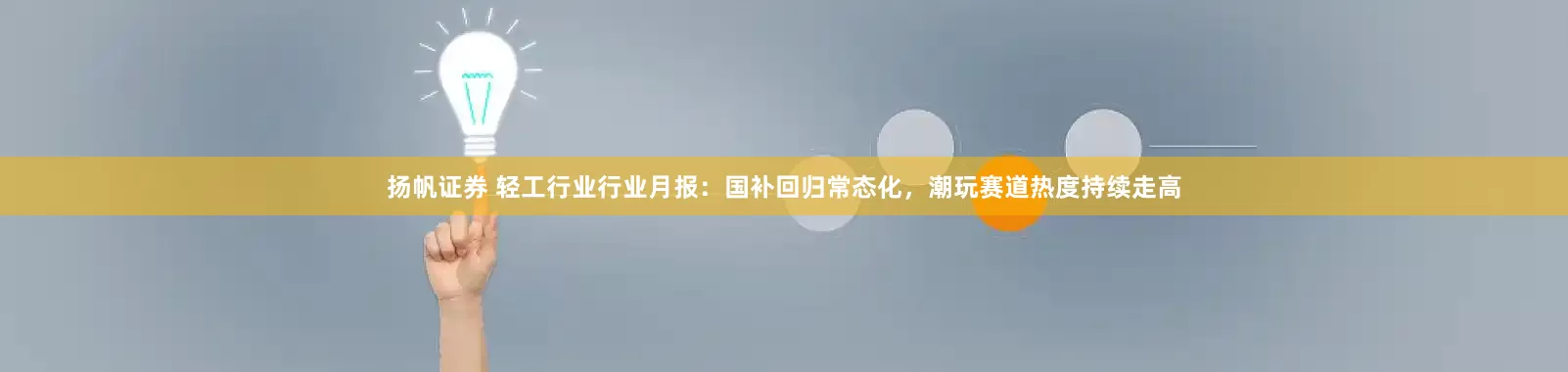 扬帆证券 轻工行业行业月报：国补回归常态化，潮玩赛道热度持续走高