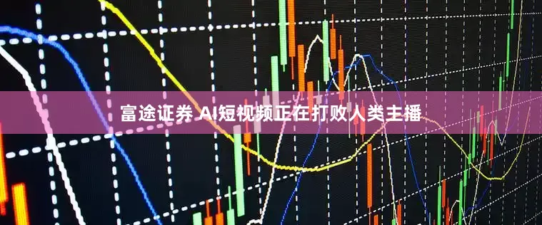 富途证券 AI短视频正在打败人类主播