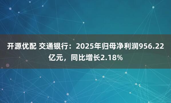 开源优配 交通银行：2025年归母净利润956.22亿元，同比增长2.18%